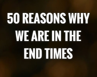 50 Reasons Why We are in the End Times